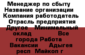 Менеджер по сбыту › Название организации ­ Компания-работодатель › Отрасль предприятия ­ Другое › Минимальный оклад ­ 35 000 - Все города Работа » Вакансии   . Адыгея респ.,Майкоп г.